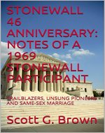 STONEWALL 46 ANNIVERSARY: NOTES OF A 1969 STONEWALL PARTICIPANT: TRAILBLAZERS, UNSUNG PIONEERS AND SAME-SEX MARRIAGE - Book Cover