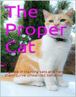 The Proper Cat: A guide in training cats and helping them curve unwanted behavior - Book Cover