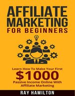 Affiliate Marketing: Learn How To Make Your First $1000 Passive Income Online With Affiliate Marketing (affiliate marketing for beginners, make money online, affiliate program, internet marketing) - Book Cover