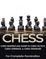 CHESS: Chess MasterClass Guide to: Chess Tactics, Chess Openings, & Chess Strategies (For Complete Domination) (Game Books, Strategy, Game Strategy Book 1) - Book Cover