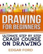 Drawing For Beginners: Ultimate Step By Step Crash Course On Drawing (Drawing for Beginners How to Draw Book 2) - Book Cover