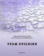 Team Building & Improving: Enhancing Your Team & its Strength and Efficiency - Book Cover