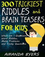 300 Trickiest Riddles and Brain Teasers for Kids: What am I Questions, Word Riddles, Math Problems and Tricky Questions - Book Cover