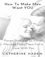 Dating: How To Make Men Want YOU - Proven Strategies To Attract Men And Make Them Fall In Love With You (Dating advice for women, Relationships, Dating strategies, Romantic relationships) - Book Cover