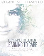 Learning to Listen Learning to Care: 7 Keys to Unlocking Communication of Value - Book Cover