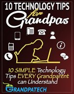 Technology Tips For Grandpas: 10 SIMPLE Technology Tips EVERY Grandparent Can Understand - Book Cover