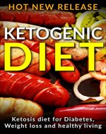 Ketogenic Diet: Ketosis Diet For Diabetes,Weight Loss and Healthy Living