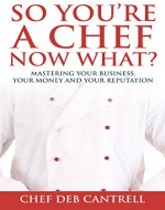 So You're A Chef Now What?: Mastering Your Business, Your Money and Your Reputation - Book Cover