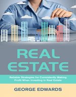 Real Estate: Reliable Strategies for Consistently Making Profit When Investing in Real Estate (Real Estate Investing Book 1) - Book Cover