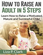 How to How to Raise an Adult in 5 Steps: Learn How to Raise a Motivated, Mature and Succesful Child (Parenting Books: How to Raise an Adult in 5 Steps) - Book Cover