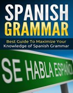 Spanish: Spanish Grammar - Best Guide To Maximize Your Knowledge Of Spanish Grammar (Street Spanish Book 3) - Book Cover