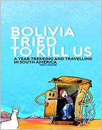 Bolivia tried to kill us: A year trekking and travelling in South America - Book Cover