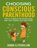 Choosing Conscious Parenthood: Have a Conflict-Free Relationship with Your Toddler and Teen-To-Be - Book Cover