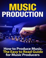 Music Production: How to Produce Music, The Easy to Read Guide for Music Producers  Introduction (music business, electronic dance music, edm, producing music) - Book Cover