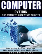 Computer: Phython - The Complete Quick Start Guide To Dominating: Python Language, Microsoft, and Project Management (Python, Big Data, Linux, Peripherals, Python Language, Java, Python Programming) - Book Cover