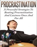 Procrastination: X Powerful Strategies To Beating Procrastination And Laziness Once And For All - Book Cover