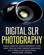 Digital SLR Photography: Basic Digital Photography Tips And Tricks For Taking Amazing Pictures And Shooting Awesome Videos (Photography, SLR, DSLR, Photography for beginners) - Book Cover