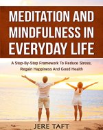 Meditation and Mindfulness in Everyday Life: A Step-By-Step Framework to Reduce Stress, Regain Happiness and Good Health - Book Cover