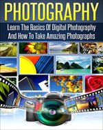 Photography: Learn The Basics Of Digital Photography And How To Take Amazing Photographs (photography,digital photography for dummies,stunning digital ... digital photography Book 1) - Book Cover