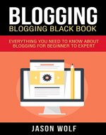 Blogging: Blogging Blackbook: Everything You Need To Know About Blogging From Beginner To Expert (Blogging Mastery, Blogging Empire) - Book Cover