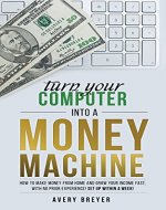 Turn Your Computer Into a Money Machine: How to make money from home and grow your income fast, with no prior experience! Set up within a week! - Book Cover