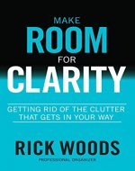 Make Room for Clarity: Getting Rid of the Clutter that Gets in Your Way - Book Cover