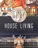 Tiny House Living: Amazing Tips and Small Space Ideas to Utilize Your Space, Organize, and De-Clutter! (De-clutter, Organization, Simple Living, Small Living, Small house, Small Space Living) - Book Cover