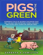 Pigs on the Green: Humorous tales of an Irish childhood that will delight and entertain Young Children and Oldies who yearn for Simpler Times (Adventures from Simpler Times Book 1) - Book Cover