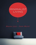 Minimalist Living: Waste Less - Gain More! - Book Cover
