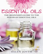 Essential Oils: The Beginner's Guide to the Power of Essential Oils (includes 100 Essential Oils Recipes!) (Weight Loss, Relaxation, Skincare, Immune System, Anti-Aging) - Book Cover