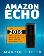 Amazon Echo: The 2016 User Guide And Manual: Get The Best Out Of Amazon Echo - Book Cover
