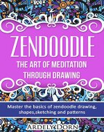 Zendoodle:The Art Of Mediation Through Drawing: Master the Basics of Zendoodle Drawing, Shapes, Sketching and Patterns. (Zendoodle,Zentangle,Mindfulness,zendoodle for beginners) - Book Cover