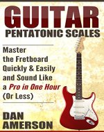 Pentatonic Scales: Master the Fretboard Quickly and Easily & Sound Like a Pro, In One Hour (or Less) (Guitar Technique, Improvisation, Scales, Mastery) - Book Cover