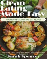 Clean Eating Made Easy! Wholesome Clean Eating Diet Recipes: Feel Healthy, Boost Energy, Lose Weight, Reduce Inflammation - Book Cover