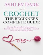 Crochet:Beginner's Complete Guide: Master the Art of Crochet Basics-Includes 10 Cute and Easy Baby Crochet Projects with Illustrations! (Crochet patterns,Baby Crochet,Crochet Books) - Book Cover