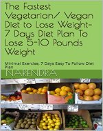 The Fastest Vegetarian/ Vegan Diet to Lose Weight- 7 Days Diet Plan To Lose 5-10 Pounds Weight: Minimal Exercise, 7 Days Easy To Follow Diet Plan - Book Cover