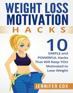 Weight Loss Motivation Hacks: 10 SIMPLE and Powerful Hacks That Will Keep YOU Motivated To Lose Weight (Weight Loss Motivation, Weight Loss For Women, ... Diets, Weight Loss Motivation, Lose Weight) - Book Cover
