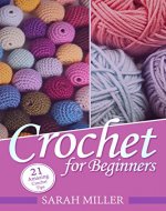 Crochet: How to Crochet for Beginners: 21 Amazing Tips and Tricks for Crochet Patterns and Stitches (Beginners Crochet Patterns Guide, Pattern Ideas and Instructions Book) - Book Cover