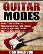 Guitar Modes: Learn Fretboard Mastery, Play Awesome Solos and Improve at Guitar by Gaining the Skill That Few Guitarists Have (Guitar Technique, Improvisation, Scales, Mastery) - Book Cover