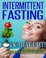 INTERMITTENT FASTING: F*ck That Diet! - Eat Healthy, Lose Fat & Build Muscle With Intermittent Fasting! (Intermittent Fasting for Weight Loss, Gain Muscle, ... Fasting Diet, Weight Loss Motivation) - Book Cover