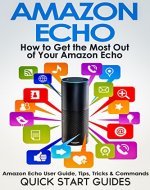 AMAZON ECHO: How To Get the Most Out of Your Amazon Echo - User Guide, Tips, Tricks, & Commands (Revised, Expanded & Updated for 2016) (Computer Hardware Peripherals, Consumer Guides) - Book Cover