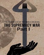 The Chronicles of the Noble Soldiers: The Supremacy War Part 1 - Book Cover