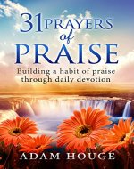 31 Prayers Of Praise: Building A Life Time Habit Of Praise Through Daily Devotion - Book Cover