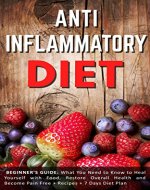 Anti Inflammatory Diet:  Beginner's Guide - What You Need to Know to Heal Yourself with Food, Restore Overall Health and Become Pain Free + Recipes + 7 ... For Beginners, Inflammation Cure Book 1) - Book Cover