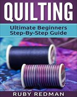 Quilting: Ultimate Beginners Step-By-Step Guide (Quilting Patterns, Quilting For Beginners, Sewing, Sewing For Beginners, Knitting, Crochet, Crochet For Beginners) - Book Cover