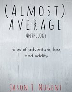 (Almost) Average Anthology: tales of adventure, loss, and oddity - Book Cover