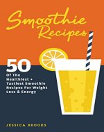 Smoothies: 50 Of The Healthiest And Tastiest Smoothie Recipes For Weight Loss And Energy - Book Cover