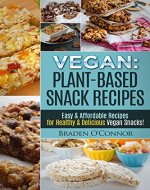 Vegan: Plant-Based Snack Recipes - Easy & Affordable Recipes for Healthy & Delicious Vegan Snacks! (Vegan, Vegan Recipes, Plant Based, Vegetarian, Snack Recipes, Vegetarian Recipes) - Book Cover