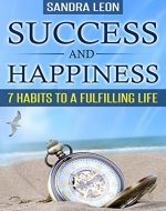 Success And Happiness: 7 Habits To A Fulfilling Life (Happiness, Personal Transformation) - Book Cover