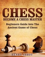 Chess: Become A Chess Master - Beginners Guide into The Ancient Game of Chess (Chess 101, Chess Mastery) - Book Cover